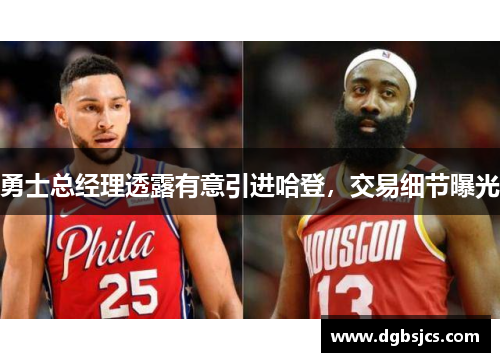 勇士总经理透露有意引进哈登，交易细节曝光