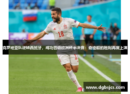 克罗地亚队逆转西班牙，成功晋级欧洲杯半决赛：奇迹般的胜利再度上演