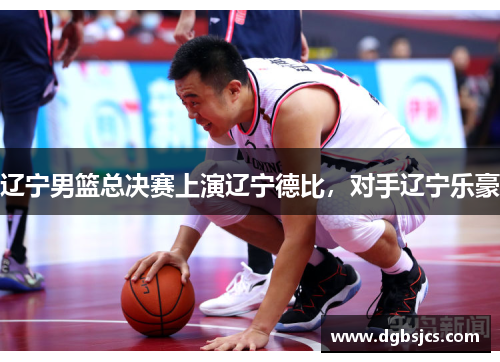 辽宁男篮总决赛上演辽宁德比，对手辽宁乐豪