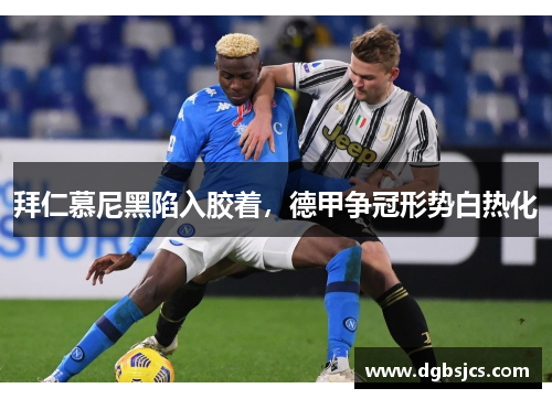 拜仁慕尼黑陷入胶着，德甲争冠形势白热化