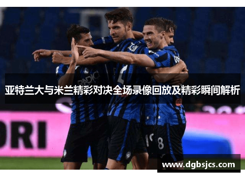 亚特兰大与米兰精彩对决全场录像回放及精彩瞬间解析