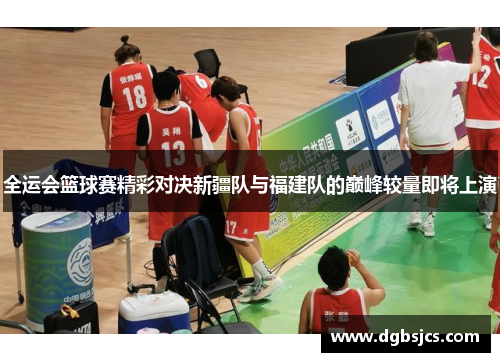 全运会篮球赛精彩对决新疆队与福建队的巅峰较量即将上演