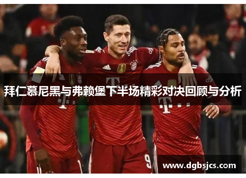 拜仁慕尼黑与弗赖堡下半场精彩对决回顾与分析