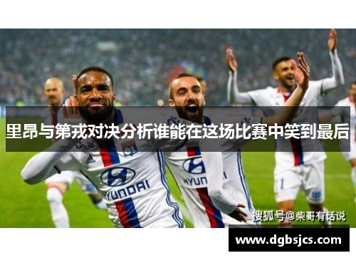 里昂与第戎对决分析谁能在这场比赛中笑到最后