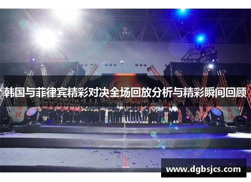 韩国与菲律宾精彩对决全场回放分析与精彩瞬间回顾
