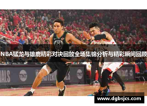 NBA猛龙与雄鹿精彩对决回放全场集锦分析与精彩瞬间回顾