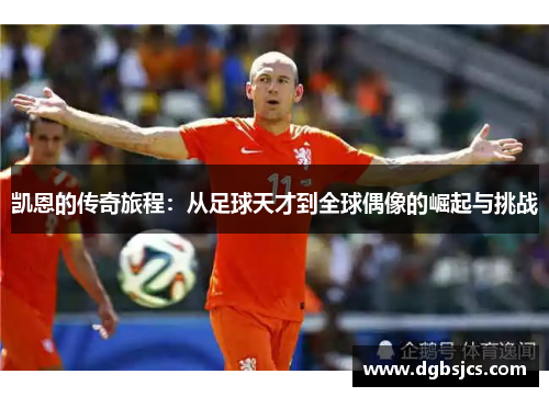 凯恩的传奇旅程：从足球天才到全球偶像的崛起与挑战