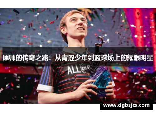 原帅的传奇之路：从青涩少年到篮球场上的耀眼明星