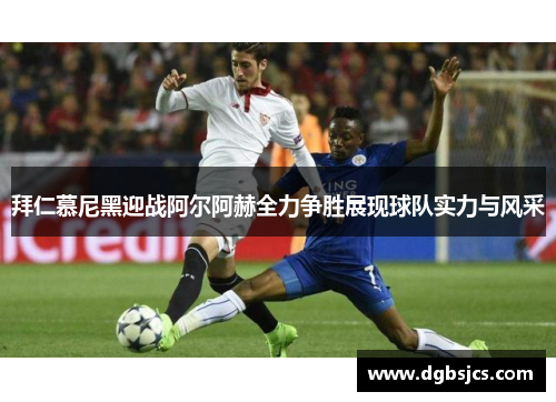 拜仁慕尼黑迎战阿尔阿赫全力争胜展现球队实力与风采