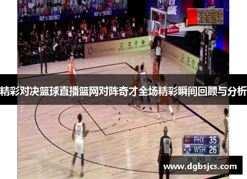 精彩对决篮球直播篮网对阵奇才全场精彩瞬间回顾与分析