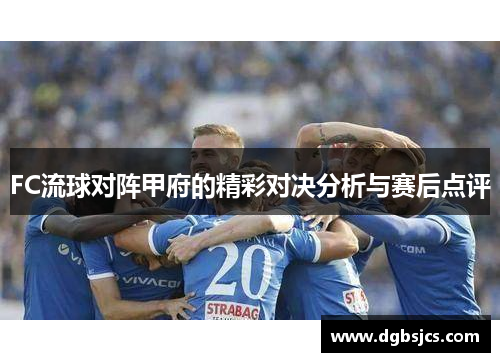 FC流球对阵甲府的精彩对决分析与赛后点评