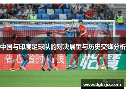 中国与印度足球队的对决展望与历史交锋分析