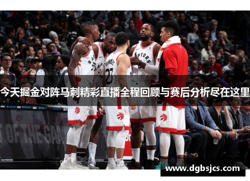 今天掘金对阵马刺精彩直播全程回顾与赛后分析尽在这里